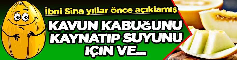 İbn-i Sina reçetesi: Kavun kabuğunu kaynatıp suyunu için!