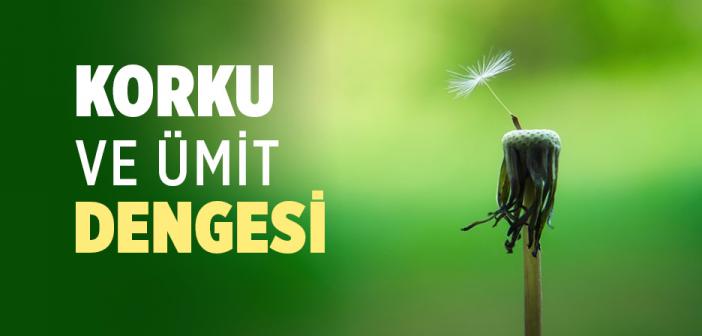 Korku ve ümit (havf ve recâ) arasında yaşamak