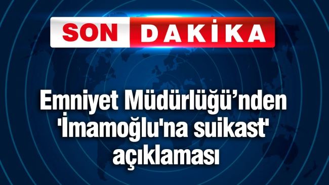 Emniyet Müdürlüğü'nden İmamoğlu'na suikast açıklaması